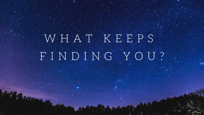 What Keeps Finding You?